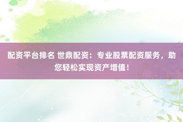 配资平台排名 世鼎配资：专业股票配资服务，助您轻松实现资产增值！
