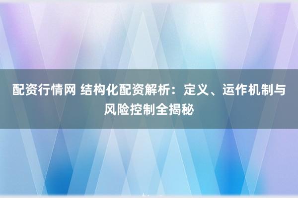 配资行情网 结构化配资解析：定义、运作机制与风险控制全揭秘