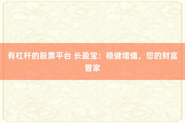 有杠杆的股票平台 长盈宝：稳健增值，您的财富管家