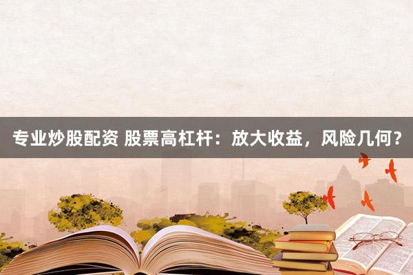 专业炒股配资 股票高杠杆：放大收益，风险几何？