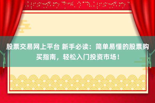 股票交易网上平台 新手必读：简单易懂的股票购买指南，轻松入门投资市场！