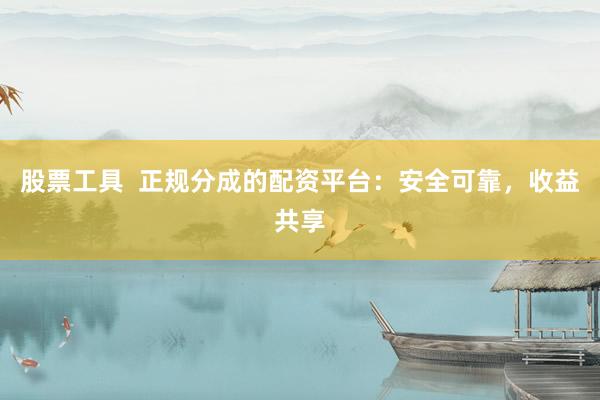 股票工具  正规分成的配资平台：安全可靠，收益共享