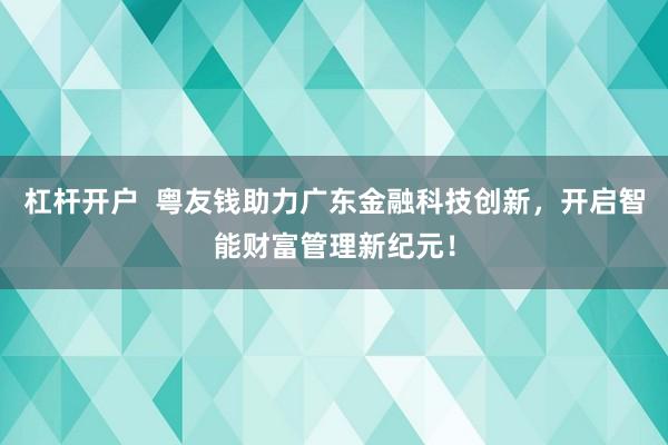 杠杆开户  粤友钱助力广东金融科技创新，开启智能财富管理新纪元！