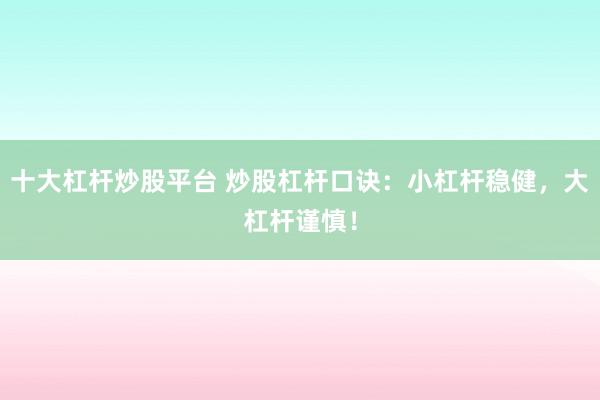 十大杠杆炒股平台 炒股杠杆口诀：小杠杆稳健，大杠杆谨慎！