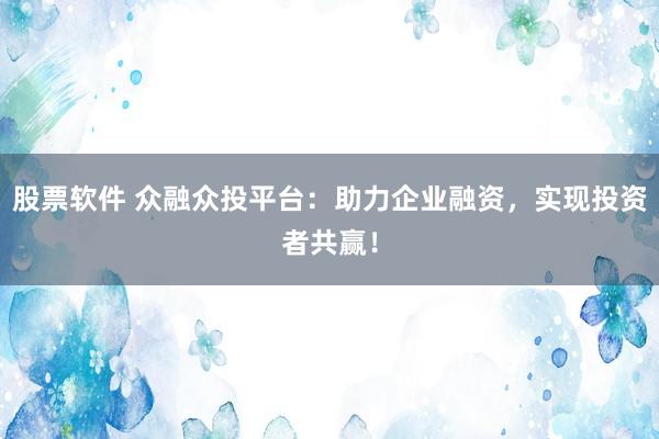 股票软件 众融众投平台：助力企业融资，实现投资者共赢！