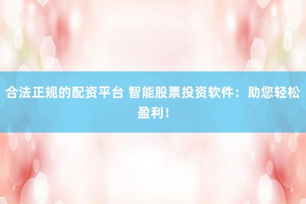 合法正规的配资平台 智能股票投资软件：助您轻松盈利！