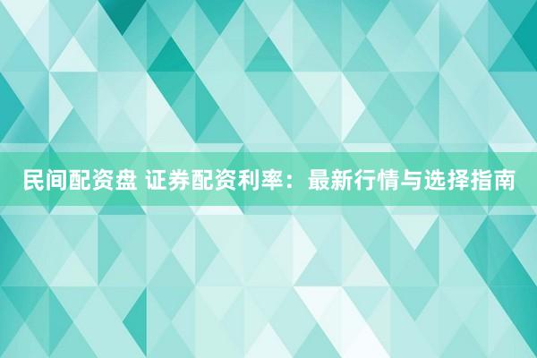民间配资盘 证券配资利率：最新行情与选择指南