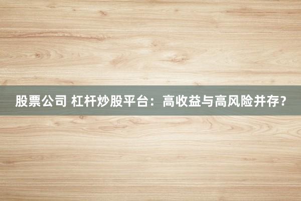 股票公司 杠杆炒股平台：高收益与高风险并存？