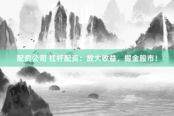配资公司 杠杆配资：放大收益，掘金股市！