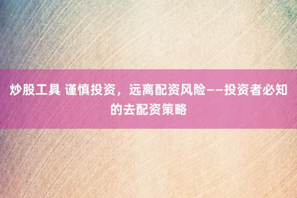 炒股工具 谨慎投资，远离配资风险——投资者必知的去配资策略