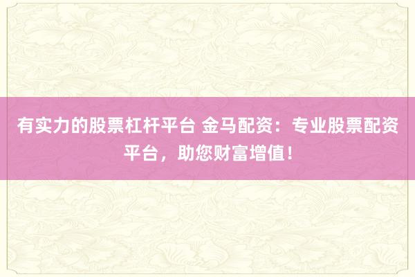有实力的股票杠杆平台 金马配资：专业股票配资平台，助您财富增值！
