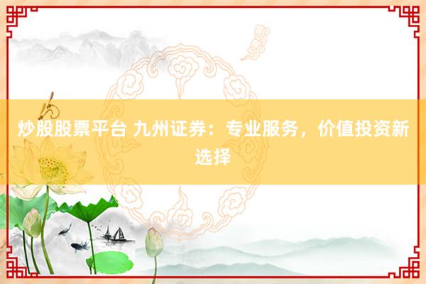 炒股股票平台 九州证券：专业服务，价值投资新选择