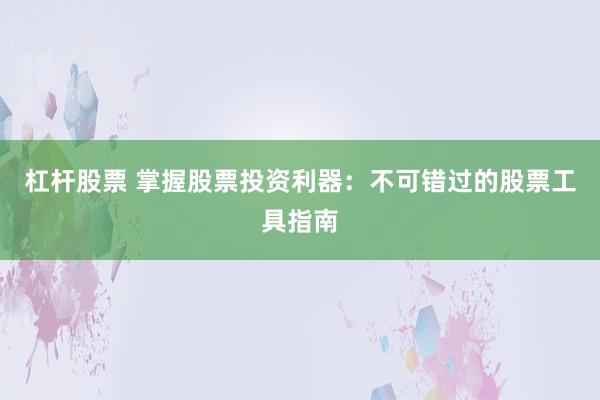 杠杆股票 掌握股票投资利器：不可错过的股票工具指南