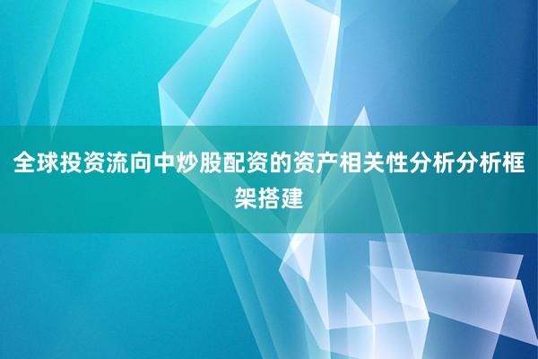 全球投资流向中炒股配资的资产相关性分析分析框架搭建