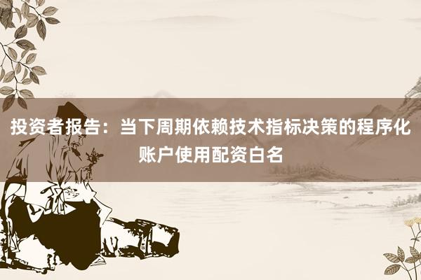 投资者报告：当下周期依赖技术指标决策的程序化账户使用配资白名
