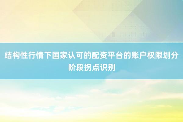 结构性行情下国家认可的配资平台的账户权限划分阶段拐点识别