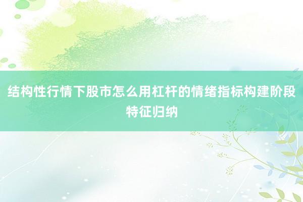 结构性行情下股市怎么用杠杆的情绪指标构建阶段特征归纳