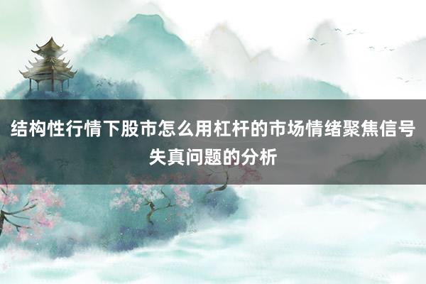 结构性行情下股市怎么用杠杆的市场情绪聚焦信号失真问题的分析