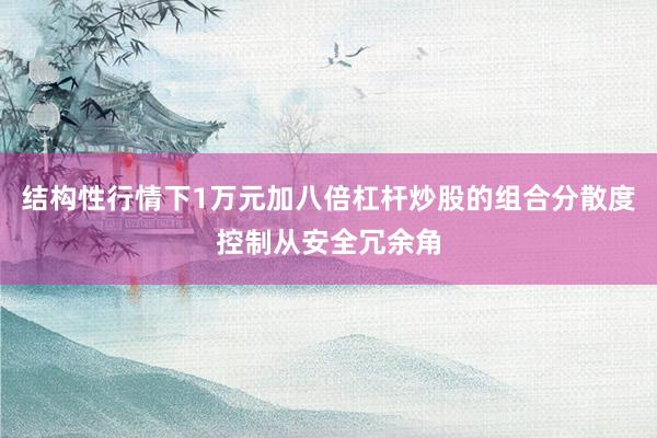 结构性行情下1万元加八倍杠杆炒股的组合分散度控制从安全冗余角