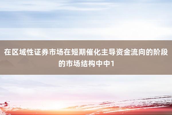 在区域性证券市场在短期催化主导资金流向的阶段的市场结构中中1