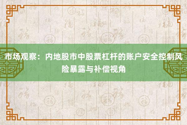 市场观察：内地股市中股票杠杆的账户安全控制风险暴露与补偿视角
