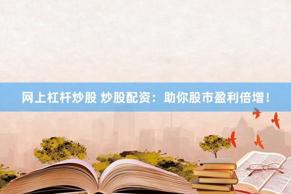 网上杠杆炒股 炒股配资：助你股市盈利倍增！