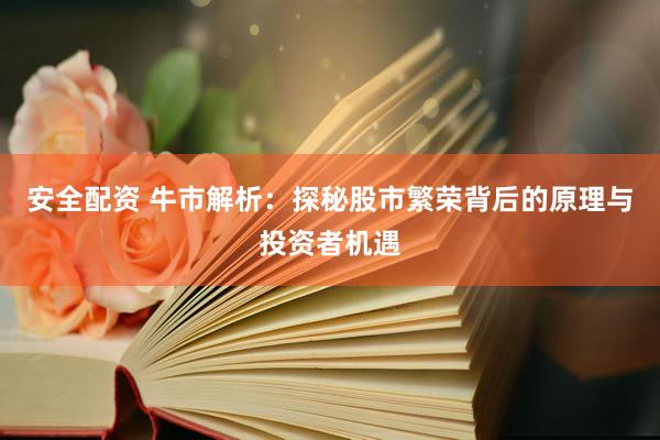 安全配资 牛市解析：探秘股市繁荣背后的原理与投资者机遇