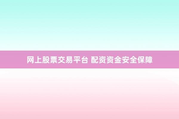 网上股票交易平台 配资资金安全保障