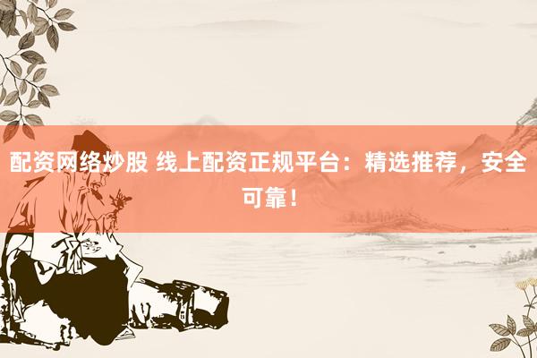 配资网络炒股 线上配资正规平台：精选推荐，安全可靠！