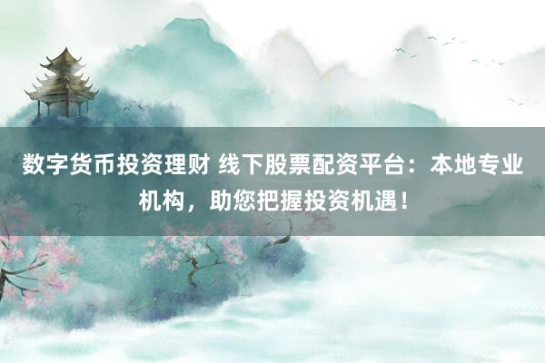 数字货币投资理财 线下股票配资平台：本地专业机构，助您把握投资机遇！
