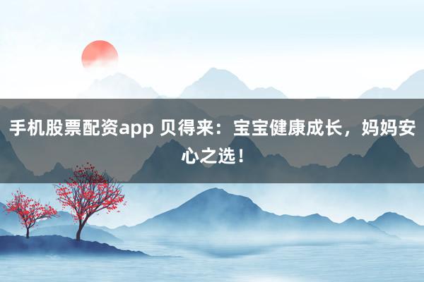 手机股票配资app 贝得来：宝宝健康成长，妈妈安心之选！