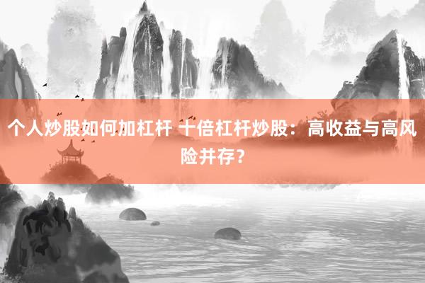 个人炒股如何加杠杆 十倍杠杆炒股：高收益与高风险并存？
