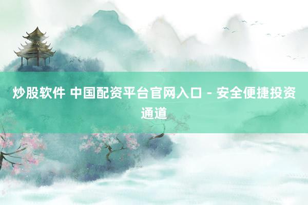 炒股软件 中国配资平台官网入口 - 安全便捷投资通道