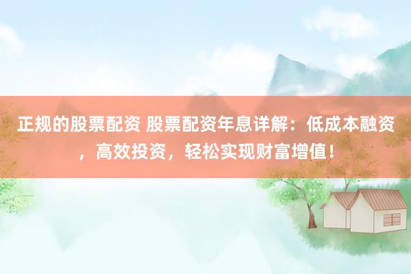 正规的股票配资 股票配资年息详解：低成本融资，高效投资，轻松实现财富增值！