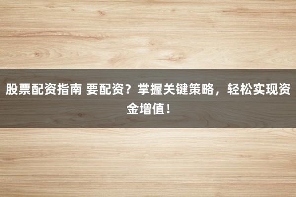 股票配资指南 要配资？掌握关键策略，轻松实现资金增值！
